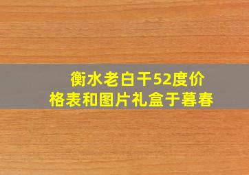 衡水老白干52度价格表和图片礼盒于暮春