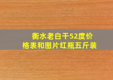 衡水老白干52度价格表和图片红瓶五斤装