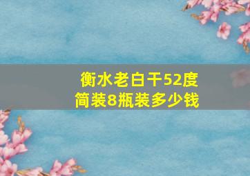 衡水老白干52度简装8瓶装多少钱