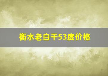 衡水老白干53度价格