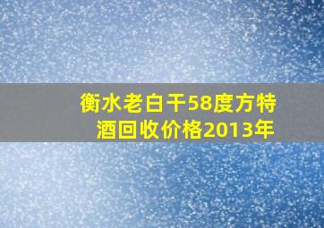 衡水老白干58度方特酒回收价格2013年