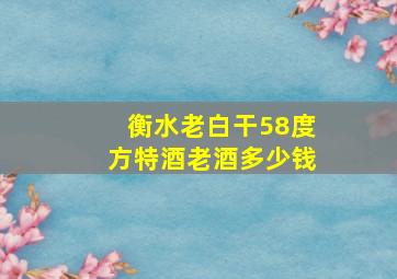 衡水老白干58度方特酒老酒多少钱