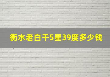 衡水老白干5星39度多少钱