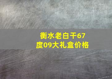 衡水老白干67度09大礼盒价格