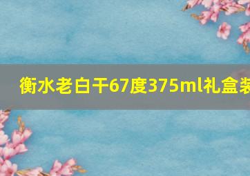 衡水老白干67度375ml礼盒装