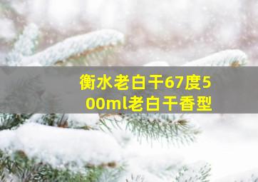 衡水老白干67度500ml老白干香型