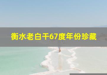 衡水老白干67度年份珍藏