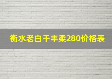 衡水老白干丰柔280价格表