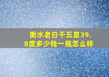 衡水老白干五星39.8度多少钱一瓶怎么样