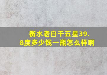 衡水老白干五星39.8度多少钱一瓶怎么样啊