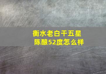 衡水老白干五星陈酿52度怎么样