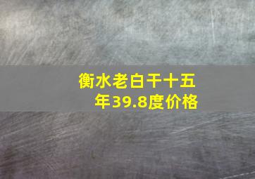 衡水老白干十五年39.8度价格