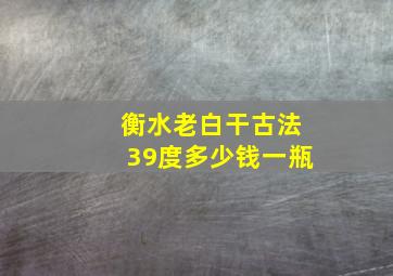 衡水老白干古法39度多少钱一瓶