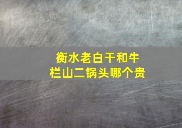 衡水老白干和牛栏山二锅头哪个贵