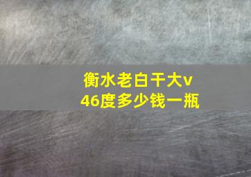 衡水老白干大v46度多少钱一瓶