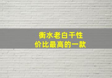 衡水老白干性价比最高的一款