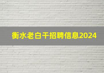 衡水老白干招聘信息2024