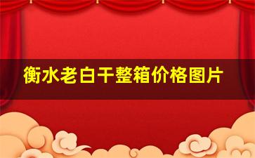 衡水老白干整箱价格图片