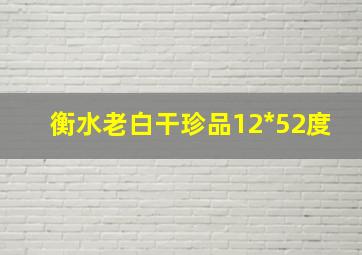 衡水老白干珍品12*52度