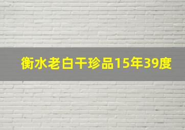 衡水老白干珍品15年39度