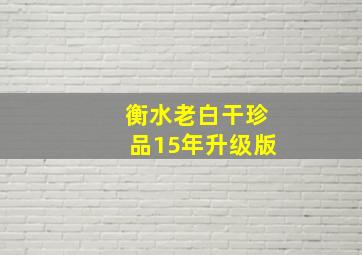 衡水老白干珍品15年升级版