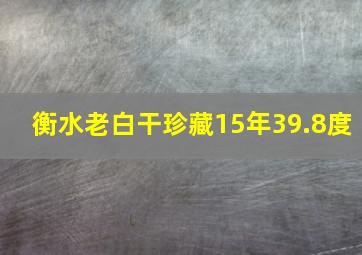 衡水老白干珍藏15年39.8度