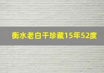 衡水老白干珍藏15年52度