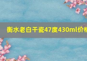 衡水老白干瓷47度430ml价格