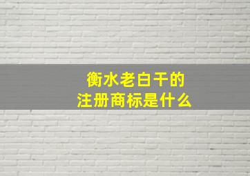 衡水老白干的注册商标是什么