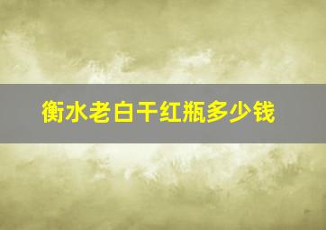 衡水老白干红瓶多少钱