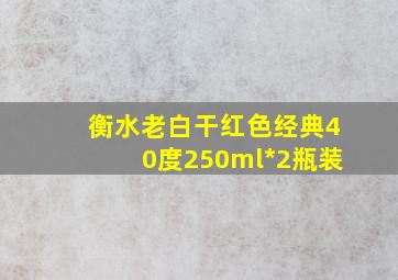 衡水老白干红色经典40度250ml*2瓶装