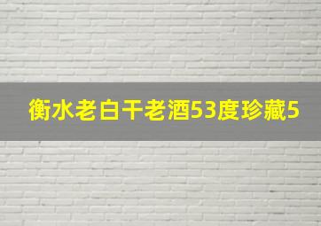 衡水老白干老酒53度珍藏5