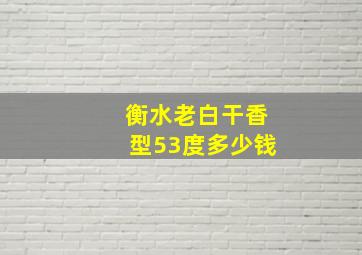 衡水老白干香型53度多少钱