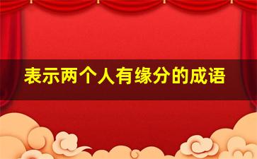 表示两个人有缘分的成语