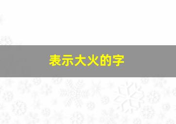 表示大火的字