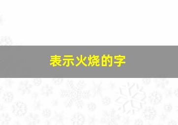 表示火烧的字