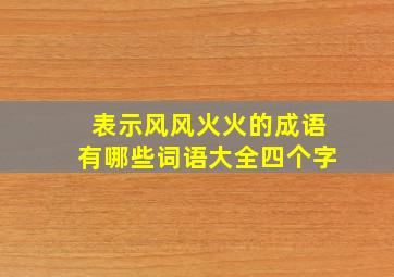 表示风风火火的成语有哪些词语大全四个字