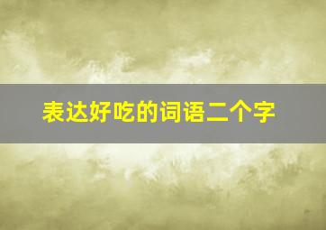 表达好吃的词语二个字