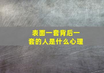 表面一套背后一套的人是什么心理