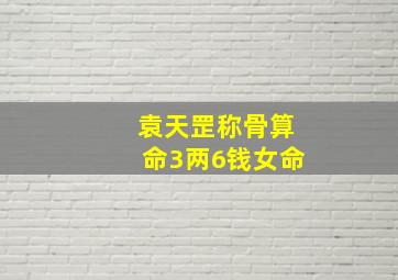 袁天罡称骨算命3两6钱女命