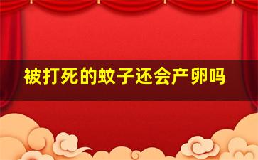 被打死的蚊子还会产卵吗