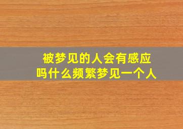 被梦见的人会有感应吗什么频繁梦见一个人