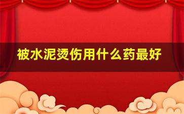 被水泥烫伤用什么药最好