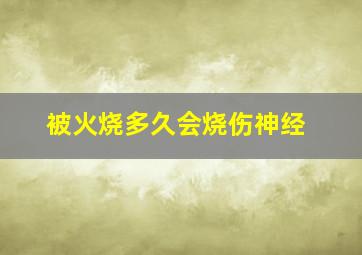 被火烧多久会烧伤神经