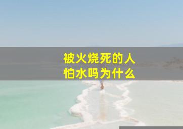 被火烧死的人怕水吗为什么