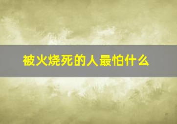 被火烧死的人最怕什么