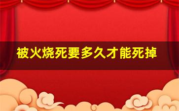 被火烧死要多久才能死掉