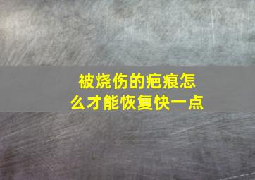 被烧伤的疤痕怎么才能恢复快一点