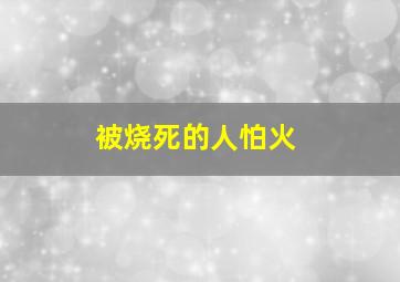 被烧死的人怕火