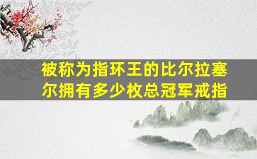 被称为指环王的比尔拉塞尔拥有多少枚总冠军戒指